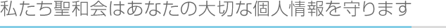私たち聖和会はあなたの大切な個人情報を守ります